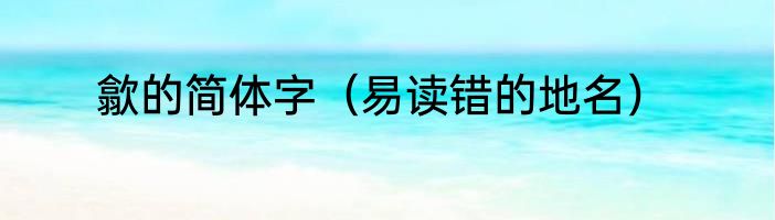 歙的简体字（易读错的地名）