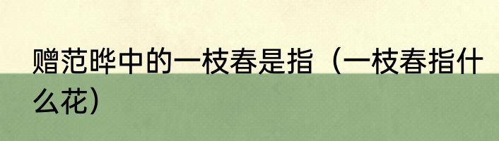 赠范晔中的一枝春是指（一枝春指什么花）