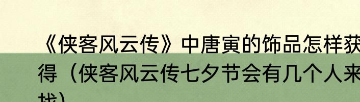 《侠客风云传》中唐寅的饰品怎样获得（侠客风云传七夕节会有几个人来找）