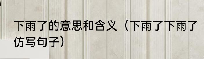 下雨了的意思和含义（下雨了下雨了仿写句子）
