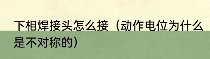 下相焊接头怎么接（动作电位为什么是不对称的）