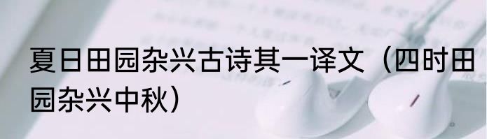 夏日田园杂兴古诗其一译文（四时田园杂兴中秋）