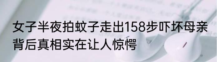 女子半夜拍蚊子走出158步吓坏母亲 背后真相实在让人惊愕