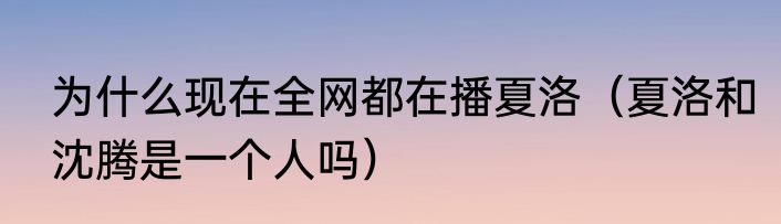 为什么现在全网都在播夏洛（夏洛和沈腾是一个人吗）