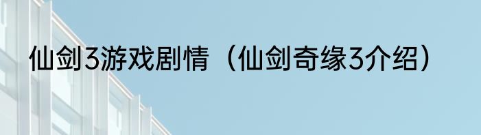 仙剑3游戏剧情（仙剑奇缘3介绍）