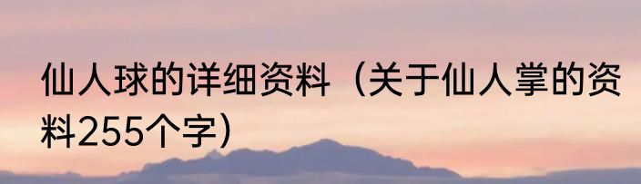 仙人球的详细资料（关于仙人掌的资料255个字）