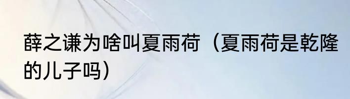 薛之谦为啥叫夏雨荷（夏雨荷是乾隆的儿子吗）