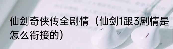 仙剑奇侠传全剧情（仙剑1跟3剧情是怎么衔接的）