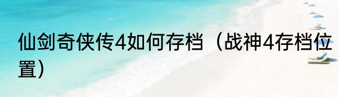 仙剑奇侠传4如何存档（战神4存档位置）