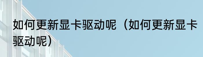 如何更新显卡驱动呢（如何更新显卡驱动呢）