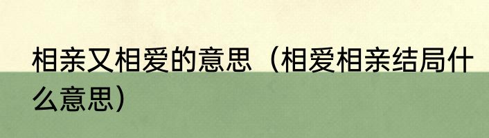 相亲又相爱的意思（相爱相亲结局什么意思）