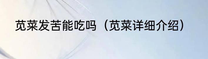 苋菜发苦能吃吗（苋菜详细介绍）