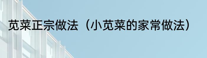 苋菜正宗做法（小苋菜的家常做法）