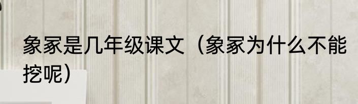 象冢是几年级课文（象冢为什么不能挖呢）