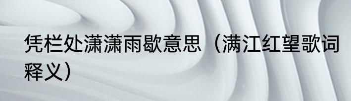 凭栏处潇潇雨歇意思（满江红望歌词释义）