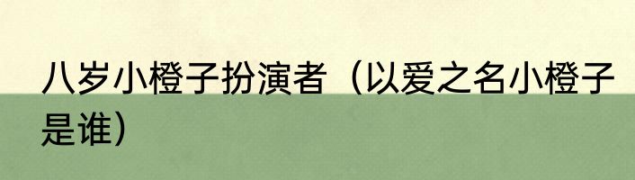 八岁小橙子扮演者（以爱之名小橙子是谁）