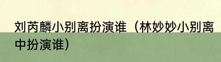 刘芮麟小别离扮演谁（林妙妙小别离中扮演谁）