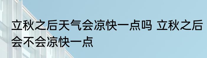 立秋之后天气会凉快一点吗 立秋之后会不会凉快一点