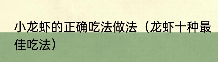 小龙虾的正确吃法做法（龙虾十种最佳吃法）