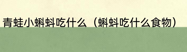 青蛙小蝌蚪吃什么（蝌蚪吃什么食物）