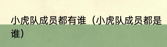 小虎队成员都有谁（小虎队成员都是谁）
