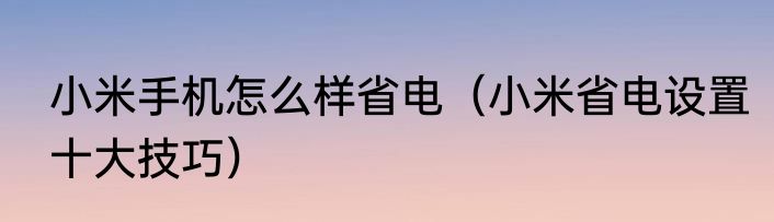 小米手机怎么样省电（小米省电设置十大技巧）