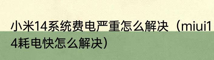 小米14系统费电严重怎么解决（miui14耗电快怎么解决）