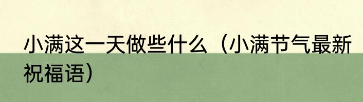 小满这一天做些什么（小满节气最新祝福语）