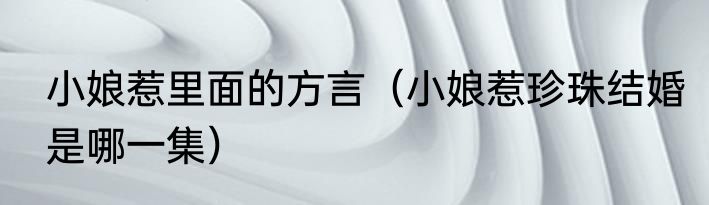 小娘惹里面的方言（小娘惹珍珠结婚是哪一集）