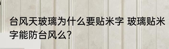 台风天玻璃为什么要贴米字 玻璃贴米字能防台风么？