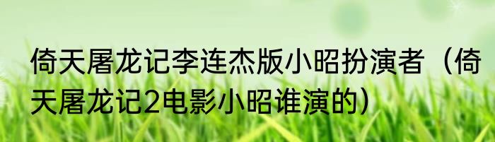倚天屠龙记李连杰版小昭扮演者（倚天屠龙记2电影小昭谁演的）