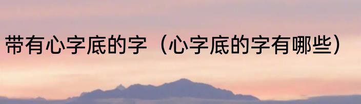 带有心字底的字（心字底的字有哪些）
