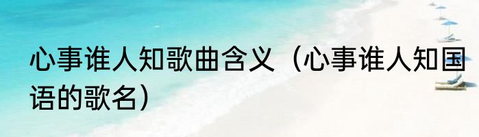 心事谁人知歌曲含义（心事谁人知国语的歌名）