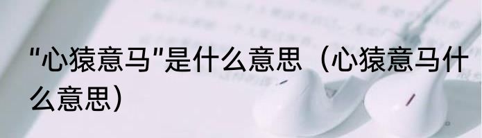 “心猿意马”是什么意思（心猿意马什么意思）