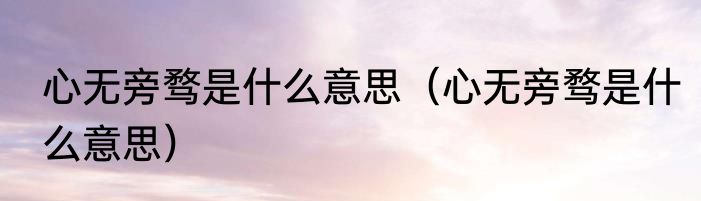 心无旁骛是什么意思（心无旁骛是什么意思）