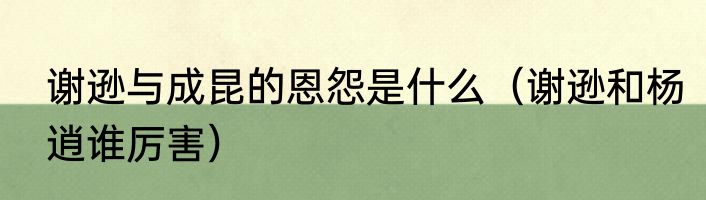谢逊与成昆的恩怨是什么（谢逊和杨逍谁厉害）