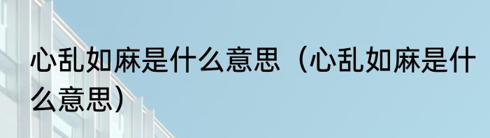 心乱如麻是什么意思（心乱如麻是什么意思）