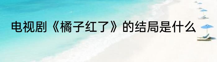 电视剧《橘子红了》的结局是什么