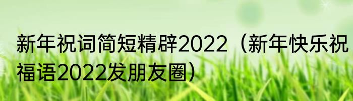 新年祝词简短精辟2022（新年快乐祝福语2022发朋友圈）