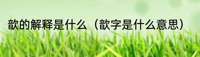 歆的解释是什么（歆字是什么意思）