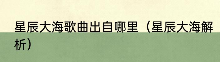 星辰大海歌曲出自哪里（星辰大海解析）