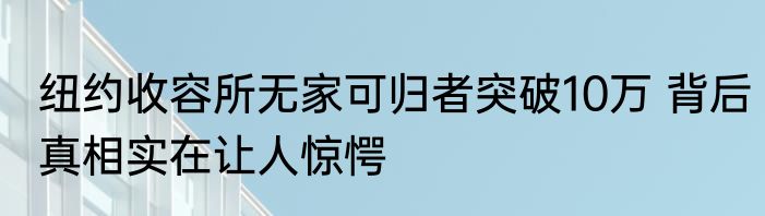 纽约收容所无家可归者突破10万 背后真相实在让人惊愕