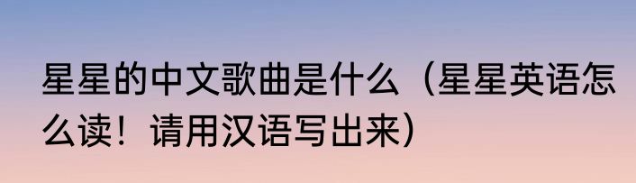 星星的中文歌曲是什么（星星英语怎么读！请用汉语写出来）