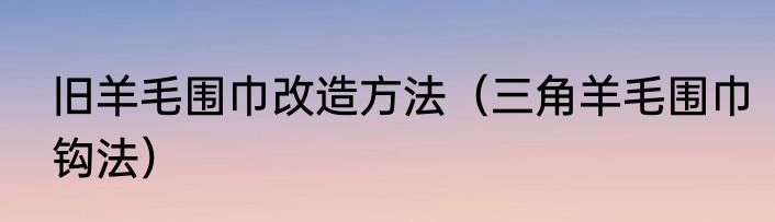 旧羊毛围巾改造方法（三角羊毛围巾钩法）