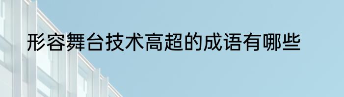 形容舞台技术高超的成语有哪些