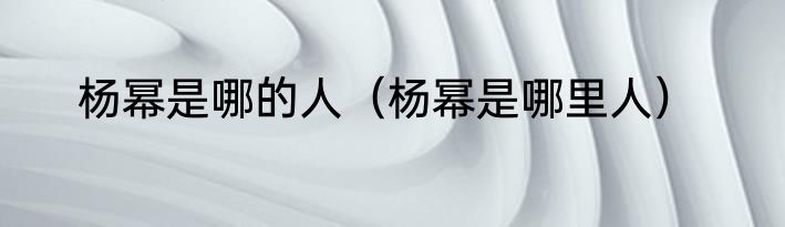 杨幂是哪的人（杨幂是哪里人）