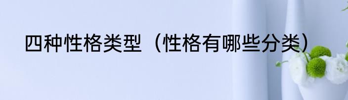 四种性格类型（性格有哪些分类）