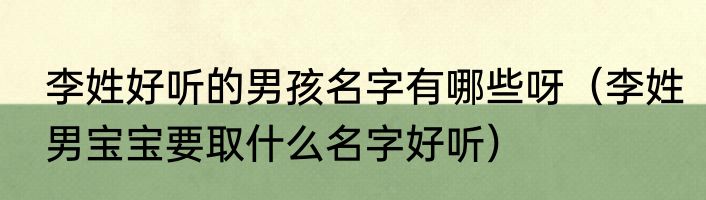 李姓好听的男孩名字有哪些呀（李姓男宝宝要取什么名字好听）