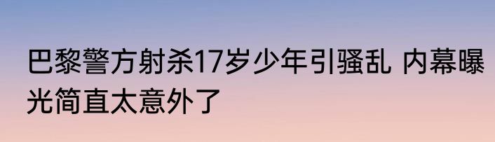 巴黎警方射杀17岁少年引骚乱 内幕曝光简直太意外了