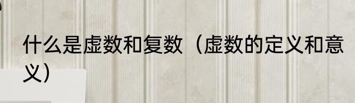 什么是虚数和复数（虚数的定义和意义）